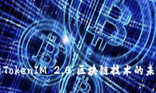 全面解析TokenIM 2.0：区块链技术的未来与应用