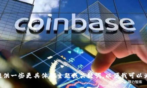 为了更好地帮助您，请您提供一些更具体的主题或关键词，以便我可以为您撰写相关的内容。谢谢！