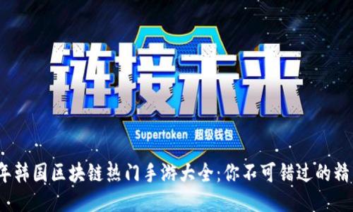 2023年韩国区块链热门手游大全：你不可错过的精彩游戏