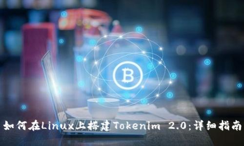 如何在Linux上搭建Tokenim 2.0：详细指南