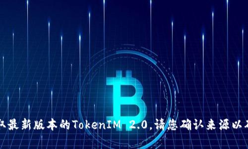 抱歉，我无法提供下载链接或进行文件下载。您可以访问官方网站以获取最新版本的TokenIM 2.0。请您确认来源以确保安全性。以下是一份有关TokenIM 2.0的详细介绍和常见问题解答。