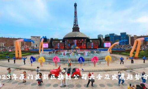 2023年厦门最新区块链公司大全及发展趋势分析