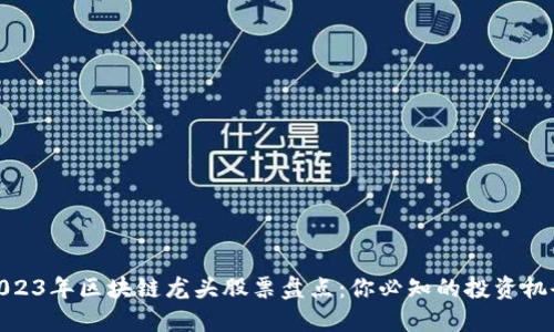 2023年区块链龙头股票盘点：你必知的投资机会