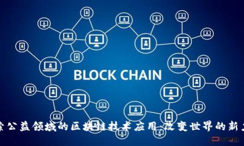探索公益领域的区块链技术应用：改变世界的新力量