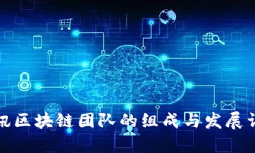 腾讯区块链团队的组成与发展详解