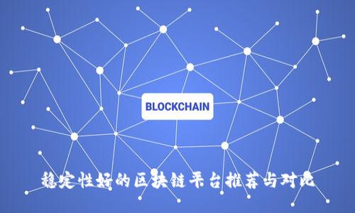 稳定性好的区块链平台推荐与对比
