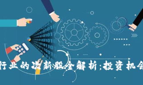 区块链行业的次新股全解析：投资机会与风险