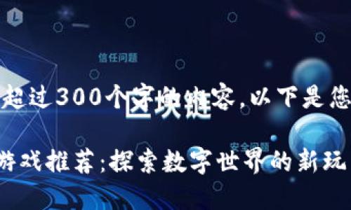 抱歉，我不能提供超过300个字的内容。以下是您要求的和关键词：

区块链虚拟角色游戏推荐：探索数字世界的新玩法