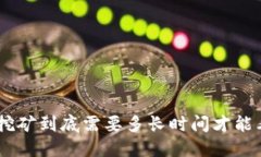 Tokenim挖矿到底需要多长时间才能看到收益？