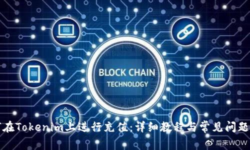 如何在Tokenim上进行充值：详细教程与常见问题解答