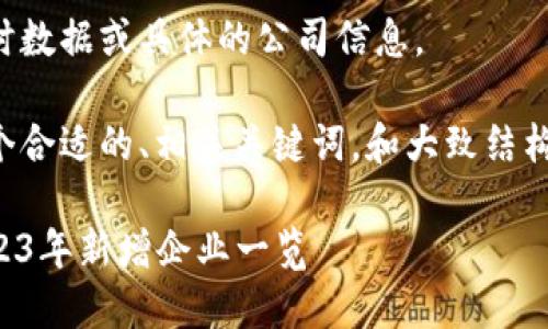 抱歉，我无法提供最新的实时数据或具体的公司信息。 

不过，我可以帮助您构思一个合适的、相关关键词，和大致结构以及问题。以下是一个示例：

湖南区块链公司新动向：2023年新增企业一览