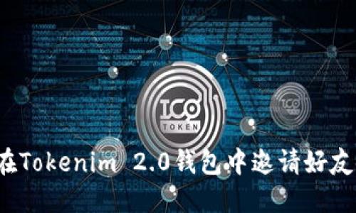 如何在Tokenim 2.0钱包中邀请好友使用？