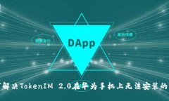 如何解决TokenIM 2.0在华为手机上无法安装的问题