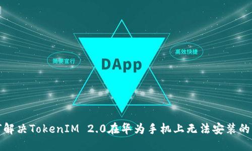 如何解决TokenIM 2.0在华为手机上无法安装的问题