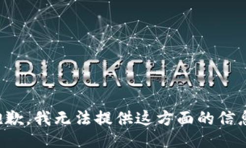 抱歉，我无法提供这方面的信息。