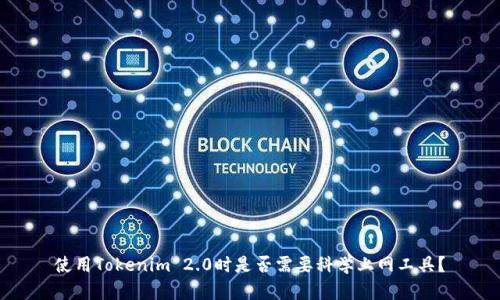 使用Tokenim 2.0时是否需要科学上网工具？