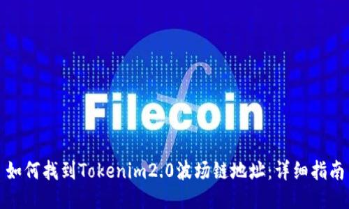 如何找到Tokenim2.0波场链地址：详细指南