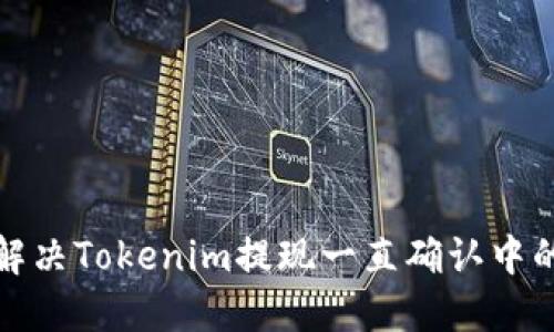 如何解决Tokenim提现一直确认中的问题