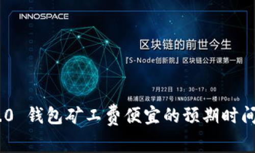 Tokenim 2.0 钱包矿工费便宜的预期时间及因素分析