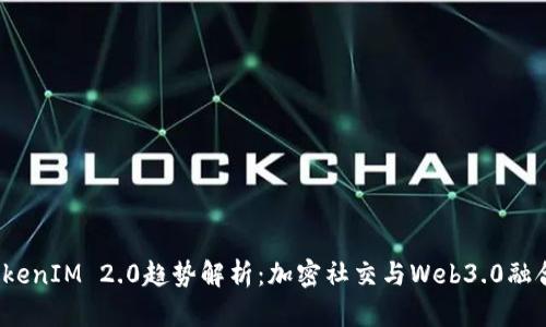 2023年TokenIM 2.0趋势解析：加密社交与Web3.0融合的新纪元