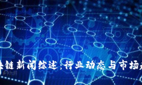 今日区块链新闻综述：行业动态与市场趋势分析
