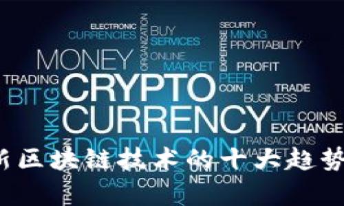 2023年创新区块链技术的十大趋势与应用分析