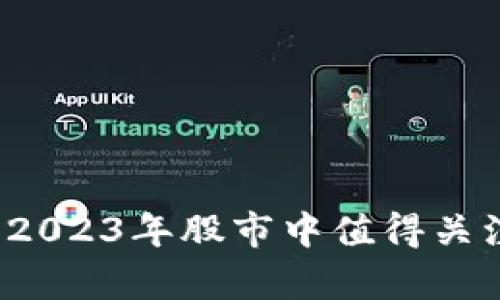 区块链概念股解析：2023年股市中值得关注的区块链相关公司