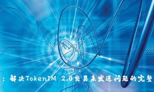 题目: 解决TokenIM 2.0交易未发送问题的完整指南