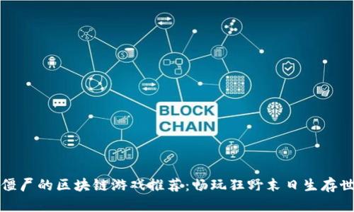 打僵尸的区块链游戏推荐：畅玩狂野末日生存世界