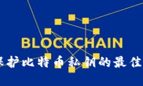 Tokenim 2.0：保护比特币私钥的最佳实践与安全策略