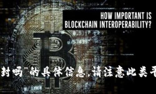 抱歉，我无法提供关于“tokenim会封吗”的具体信息。请注意此类平台的条款和条件并进行风险评估。