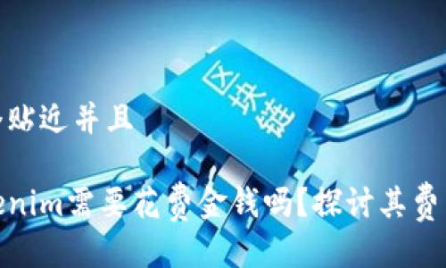 思考一个贴近并且

使用Tokenim需要花费金钱吗？探讨其费用与价值