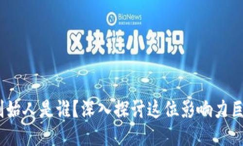 Tokenim 2.0 创始人是谁？深入探讨这位影响力巨大的区块链领袖
