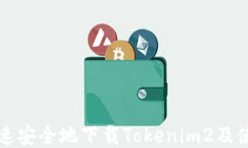 
如何快速安全地下载Tokenim2及使用指南
