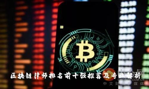 区块链律师排名前十强推荐及专业解析
