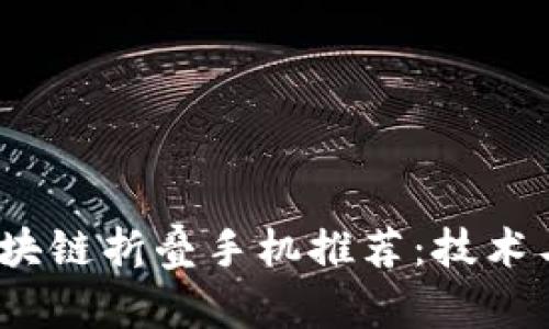 2023年区块链折叠手机推荐：技术与应用前瞻