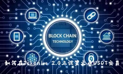 如何在Tokenim 2.0上设置火币USDT交易