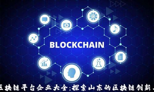 
山东区块链平台企业大全：探索山东的区块链创新与应用