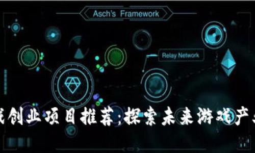 区块链游戏创业项目推荐：探索未来游戏产业的新机会