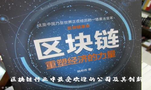 区块链行业中最受欢迎的公司及其创新