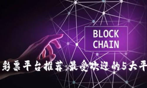 区块链彩票平台推荐：最受欢迎的5大平台分析