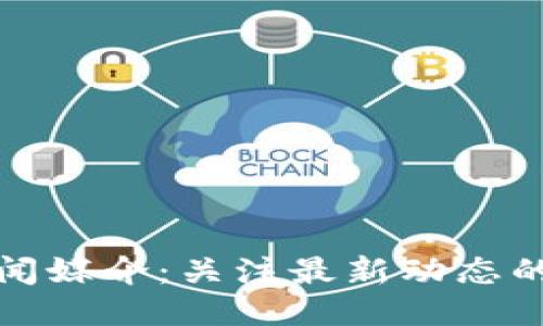 区块链新闻媒介：关注最新动态的必读渠道