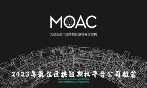 2023年最佳区块链期权平台公司推荐