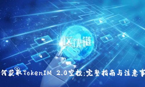 如何获取TokenIM 2.0空投：完整指南与注意事项