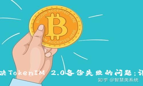 如何解决TokenIM 2.0备份失败的问题：详细指南