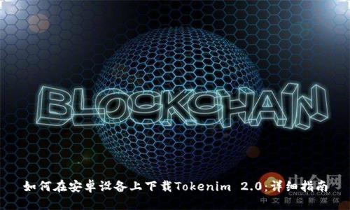 如何在安卓设备上下载Tokenim 2.0：详细指南