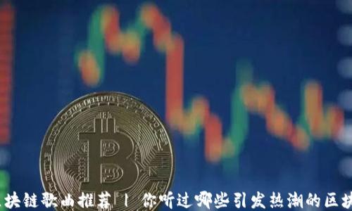 
最全面区块链歌曲推荐 | 你听过哪些引发热潮的区块链音乐？