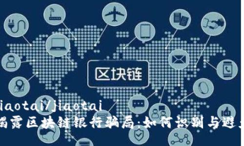 jiaotai/jiaotai
揭露区块链银行骗局：如何识别与避免