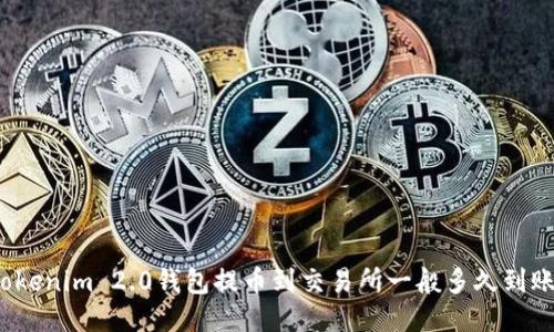 Tokenim 2.0钱包提币到交易所一般多久到账？