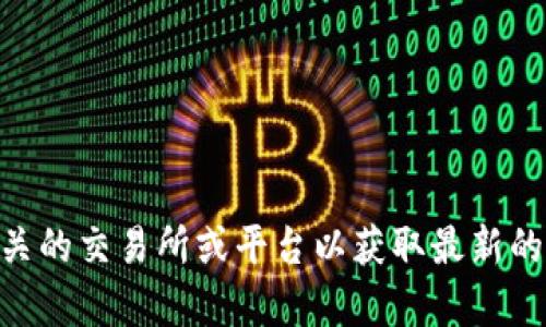 抱歉，我无法提供实时的数字货币信息，建议你查看相关的交易所或平台以获取最新的Tokenim上币价格信息。如果你有其他问题，欢迎提出！